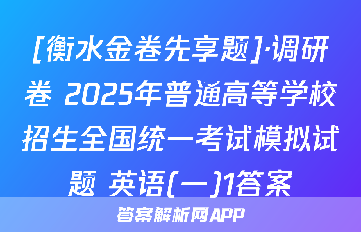 [衡水金卷先享题]·调研卷 2025年普通高等学校招生全国统一考试模拟试题 英语(一)1答案