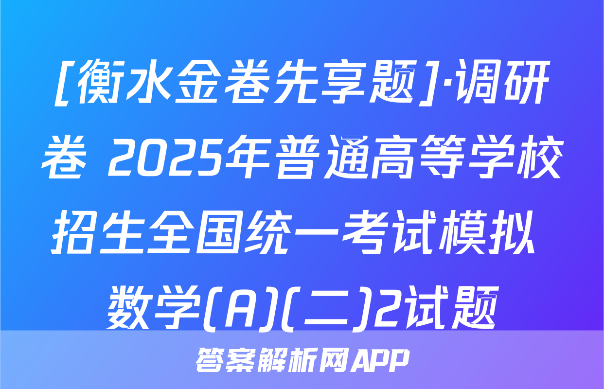 [衡水金卷先享题]·调研卷 2025年普通高等学校招生全国统一考试模拟 数学(A)(二)2试题