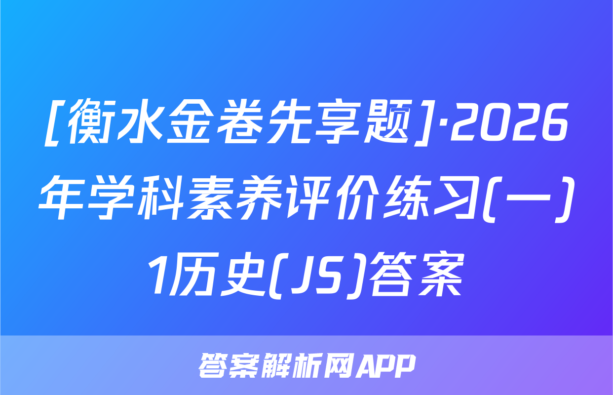 [衡水金卷先享题]·2026年学科素养评价练习(一)1历史(JS)答案