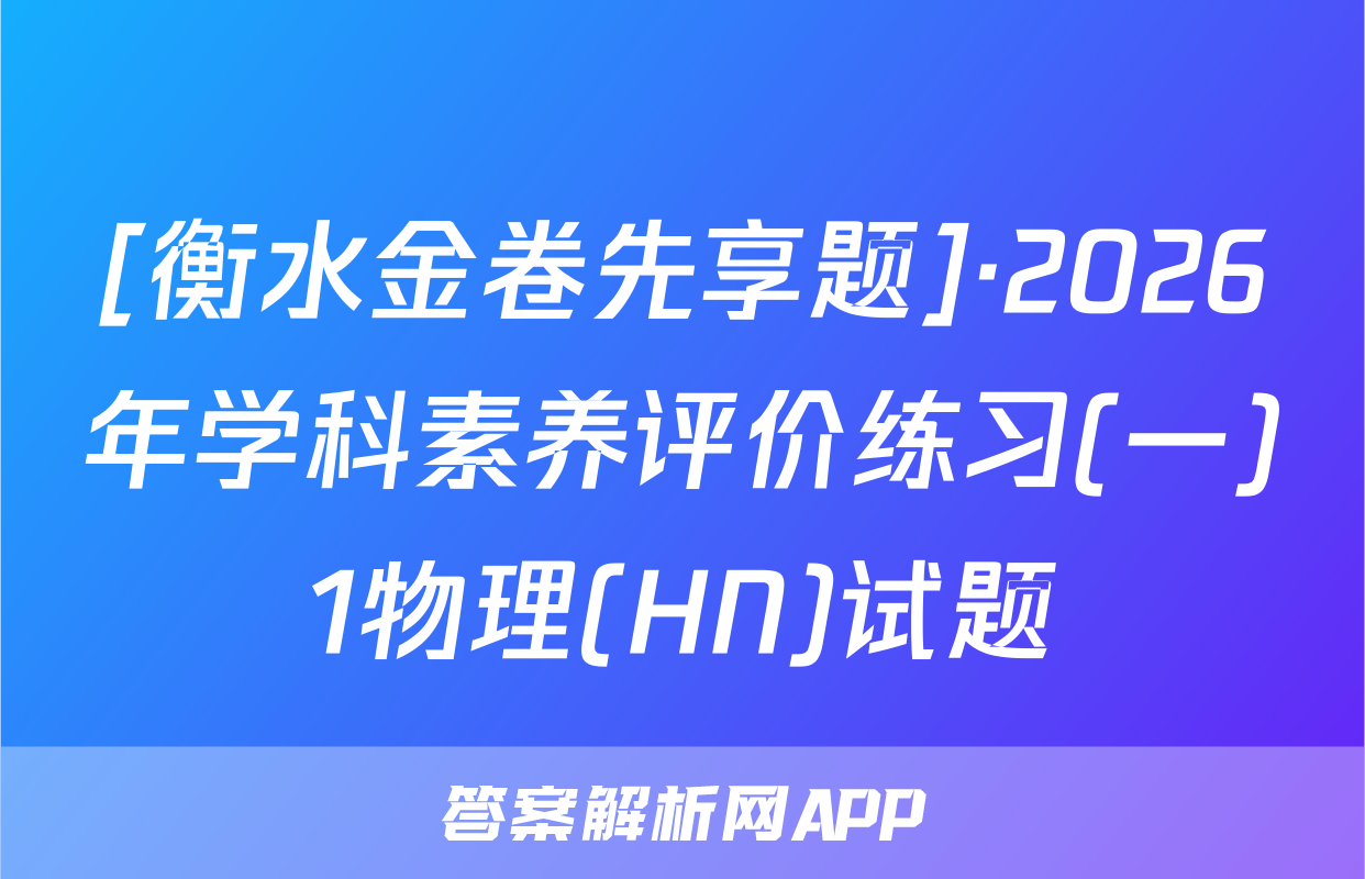 [衡水金卷先享题]·2026年学科素养评价练习(一)1物理(HN)试题