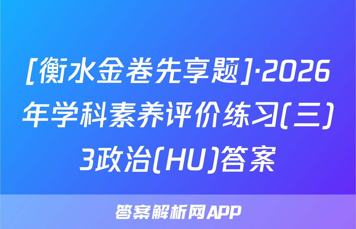 [衡水金卷先享题]·2026年学科素养评价练习(三)3政治(HU)答案