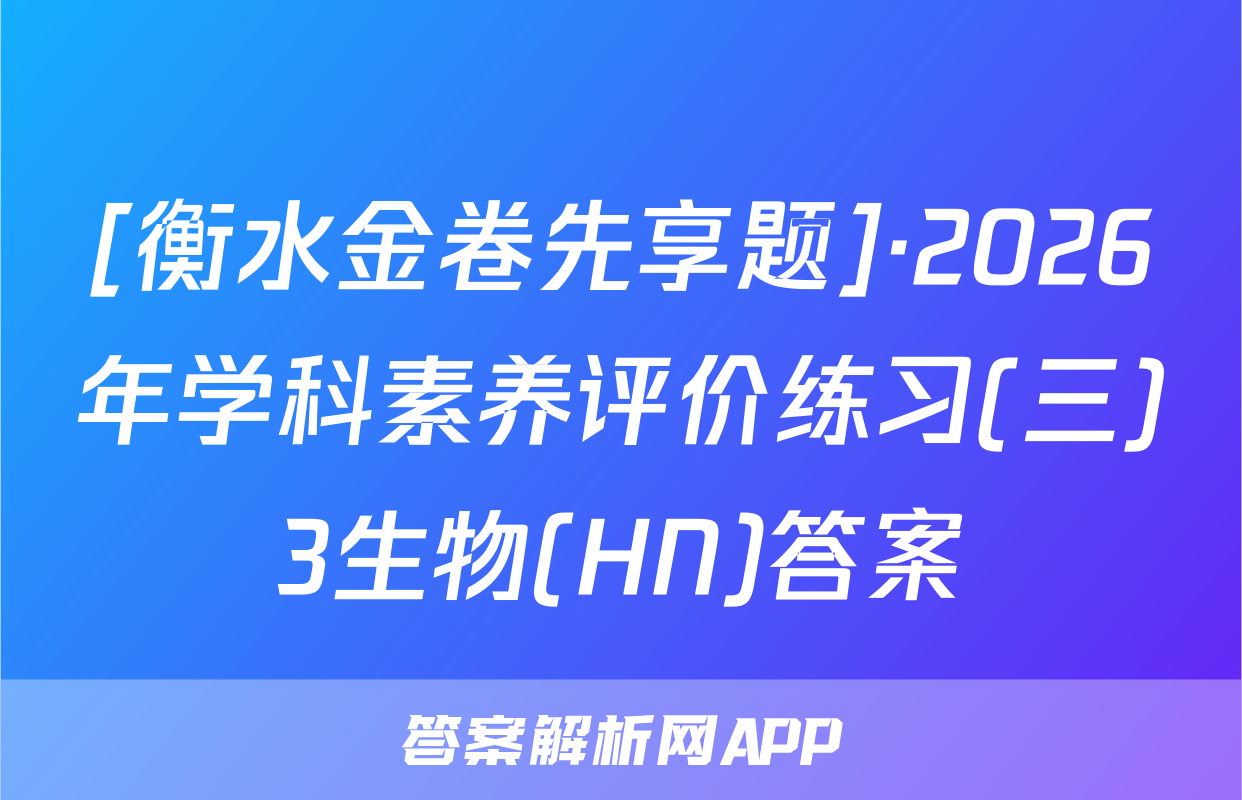 [衡水金卷先享题]·2026年学科素养评价练习(三)3生物(HN)答案