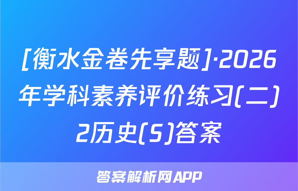 [衡水金卷先享题]·2026年学科素养评价练习(二)2历史(S)答案
