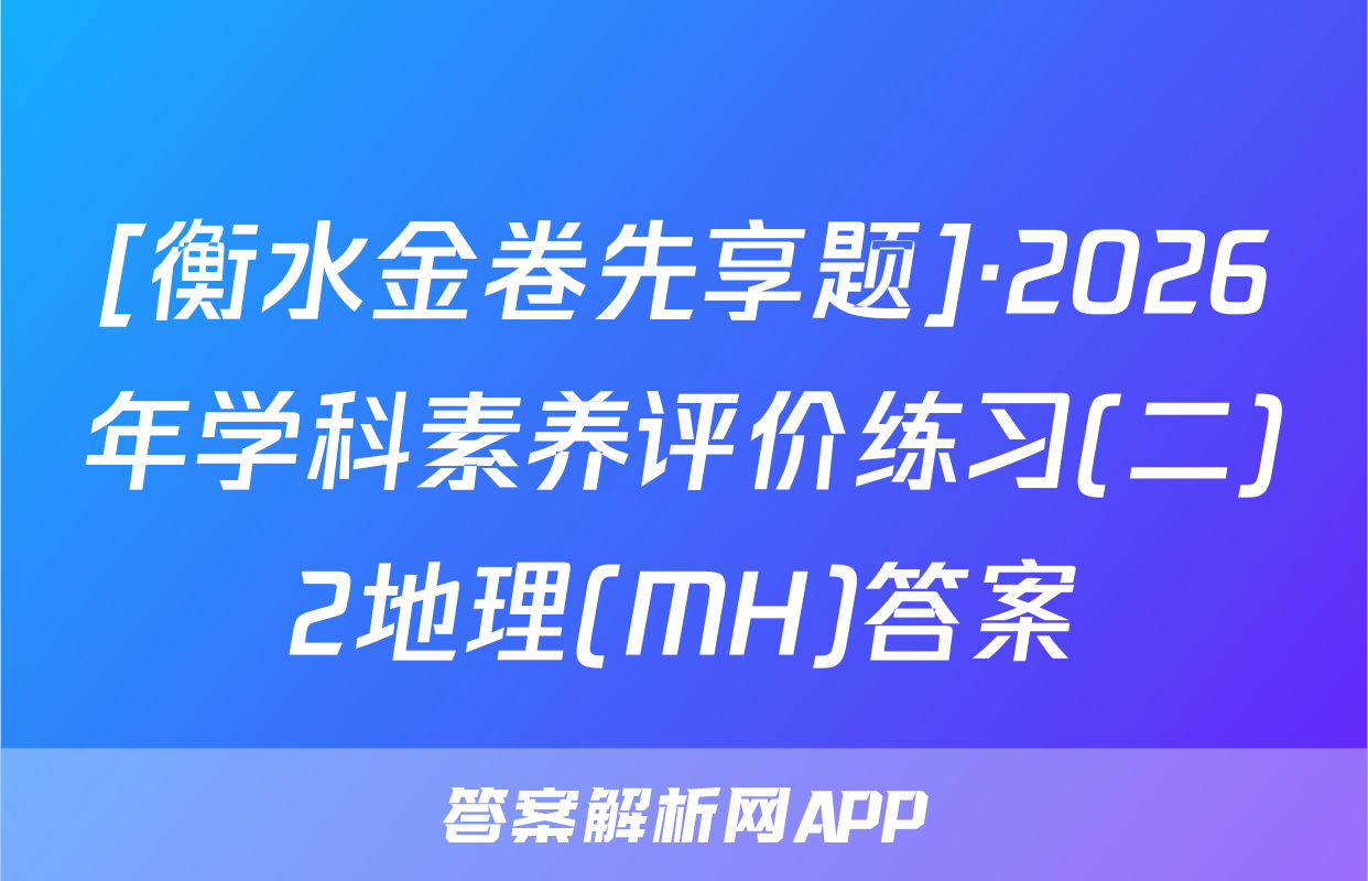 [衡水金卷先享题]·2026年学科素养评价练习(二)2地理(MH)答案