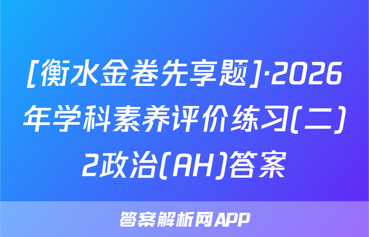 [衡水金卷先享题]·2026年学科素养评价练习(二)2政治(AH)答案