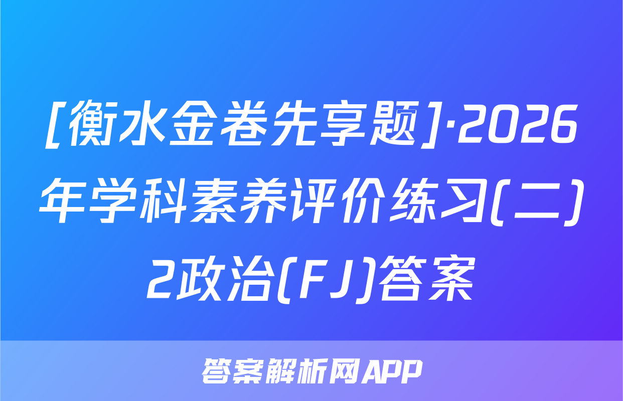 [衡水金卷先享题]·2026年学科素养评价练习(二)2政治(FJ)答案