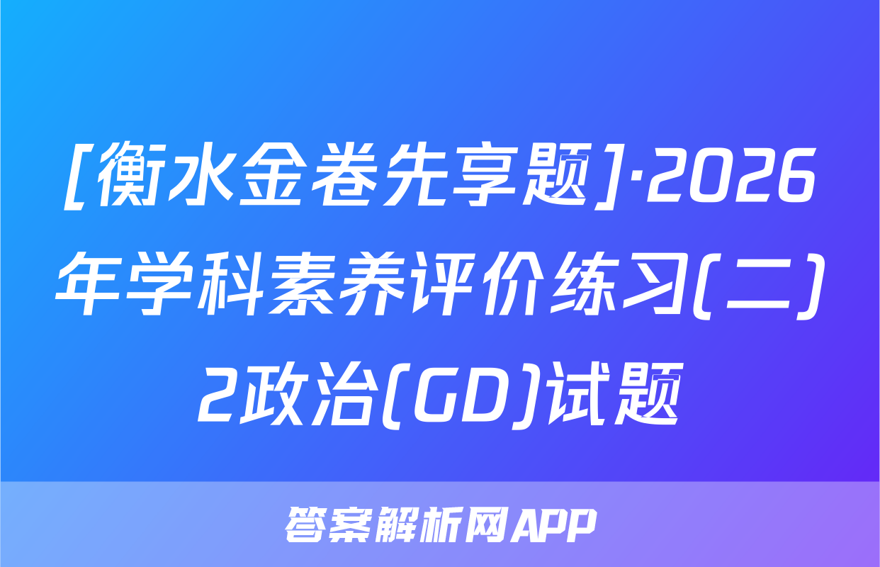 [衡水金卷先享题]·2026年学科素养评价练习(二)2政治(GD)试题