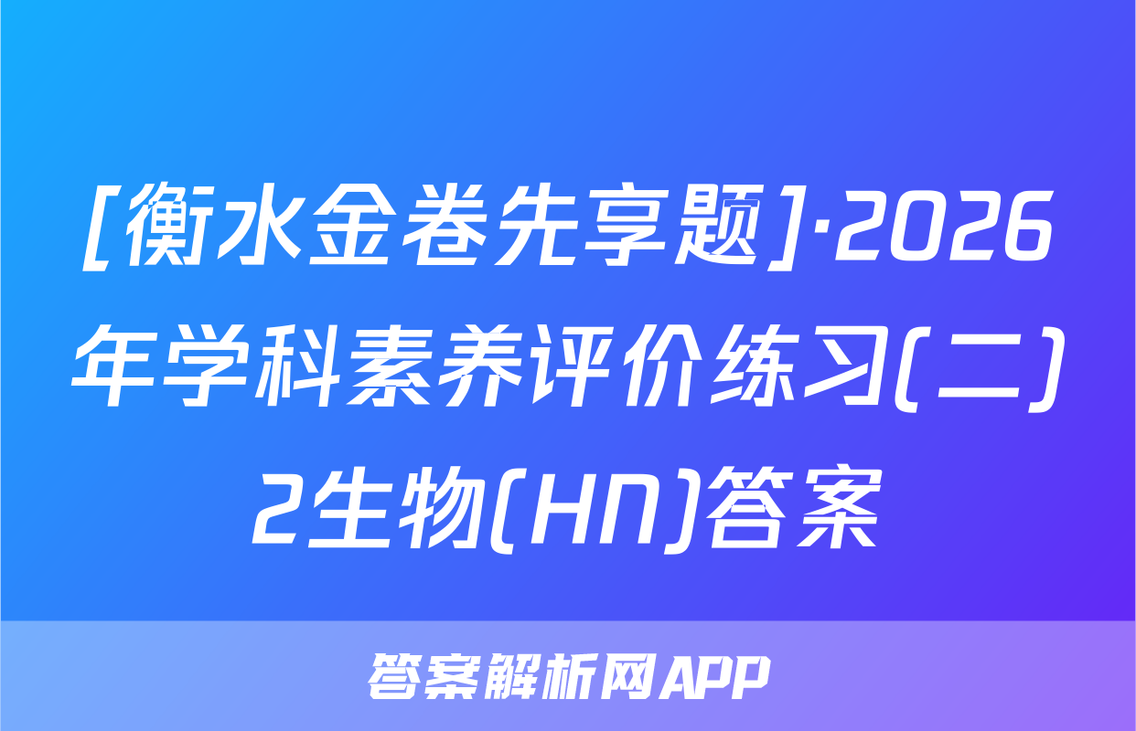 [衡水金卷先享题]·2026年学科素养评价练习(二)2生物(HN)答案