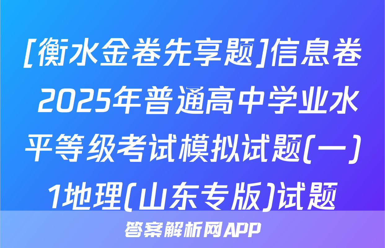 [衡水金卷先享题]信息卷 2025年普通高中学业水平等级考试模拟试题(一)1地理(山东专版)试题