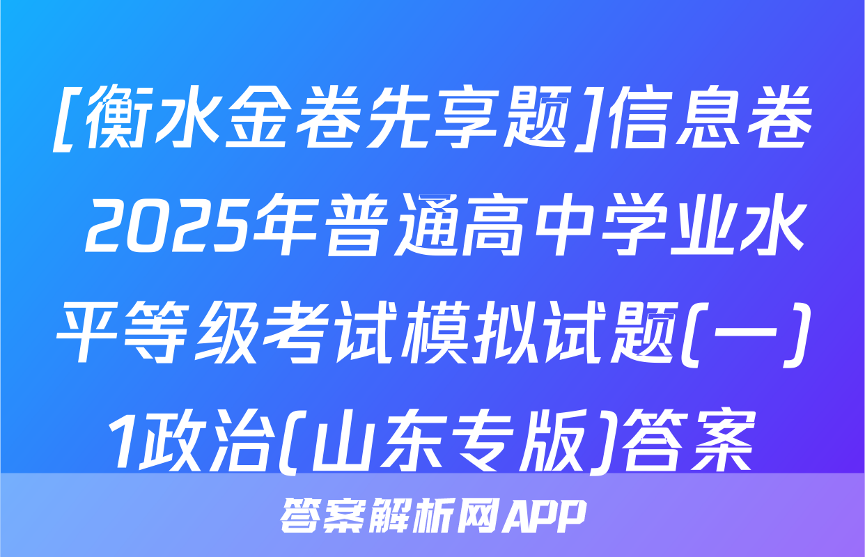 [衡水金卷先享题]信息卷 2025年普通高中学业水平等级考试模拟试题(一)1政治(山东专版)答案