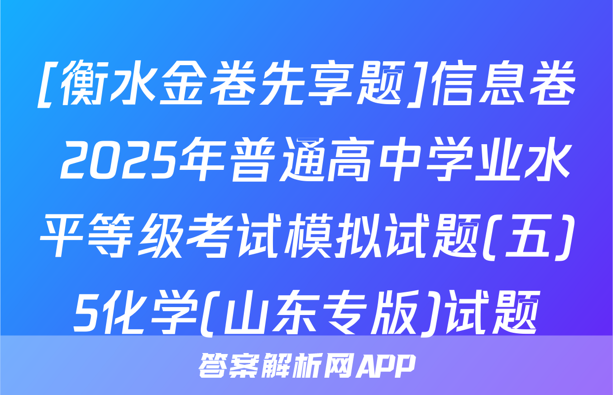 [衡水金卷先享题]信息卷 2025年普通高中学业水平等级考试模拟试题(五)5化学(山东专版)试题