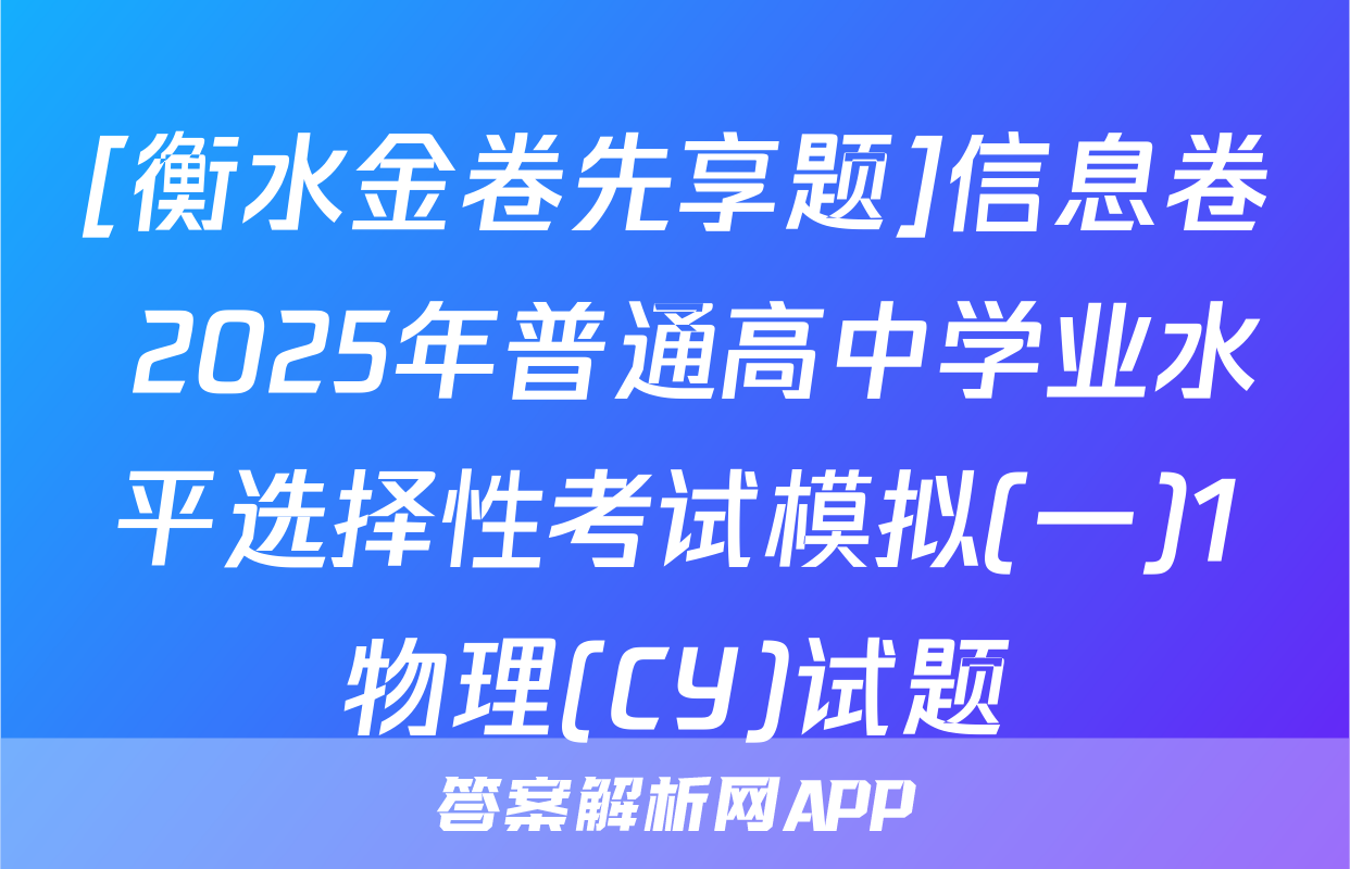 [衡水金卷先享题]信息卷 2025年普通高中学业水平选择性考试模拟(一)1物理(CY)试题