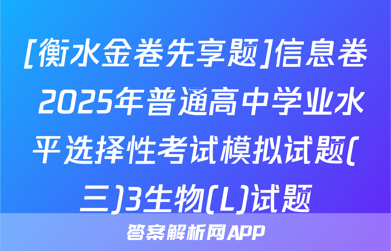[衡水金卷先享题]信息卷 2025年普通高中学业水平选择性考试模拟试题(三)3生物(L)试题