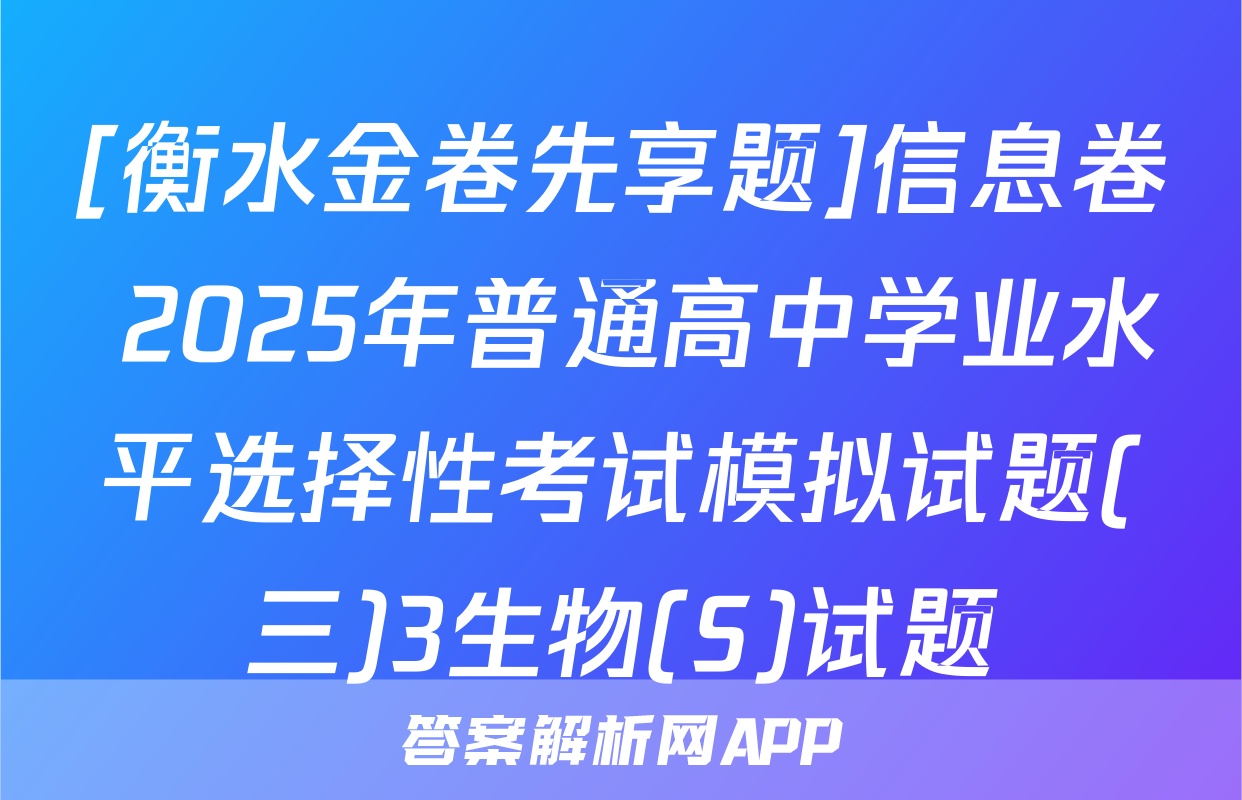 [衡水金卷先享题]信息卷 2025年普通高中学业水平选择性考试模拟试题(三)3生物(S)试题
