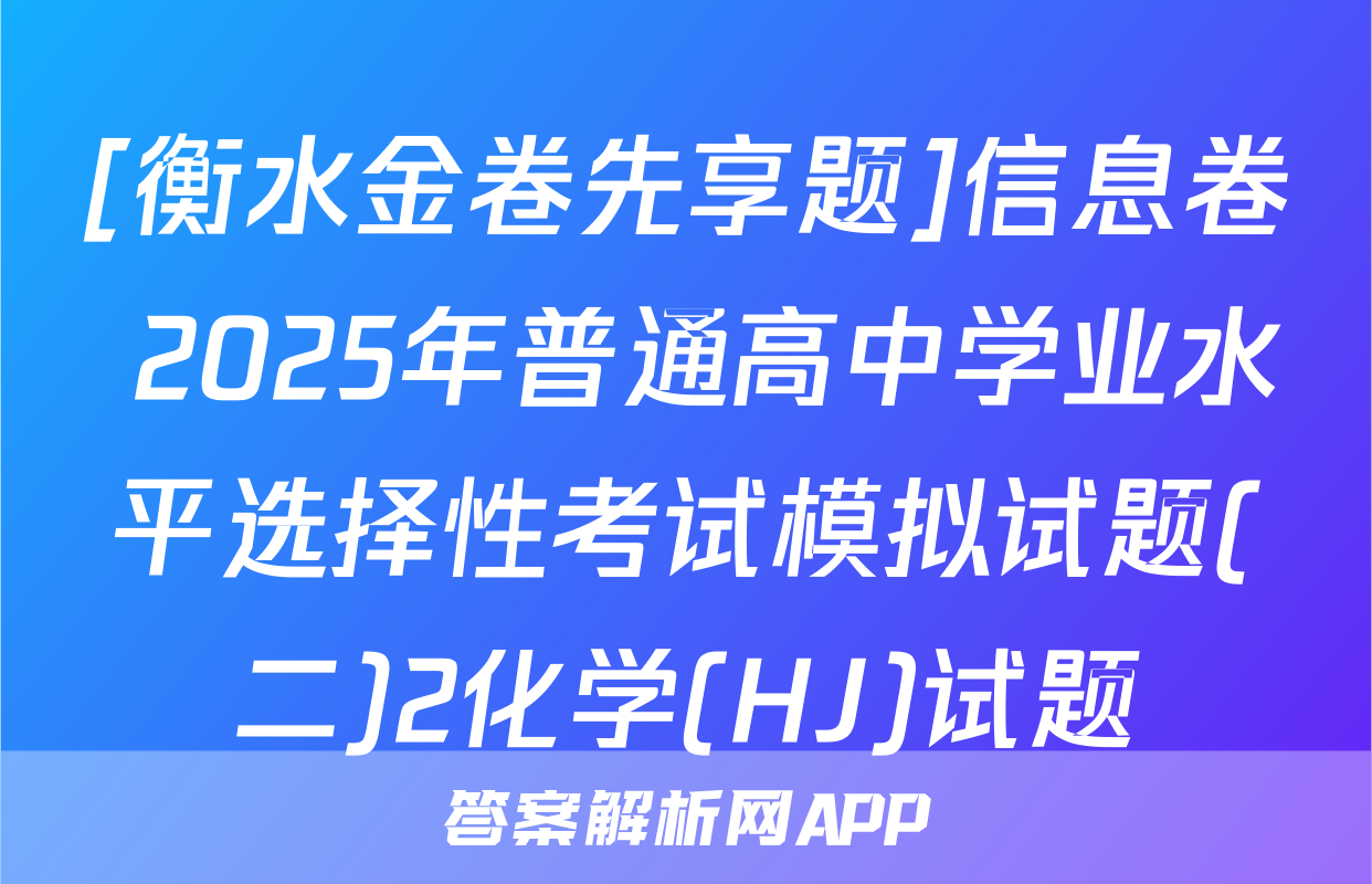 [衡水金卷先享题]信息卷 2025年普通高中学业水平选择性考试模拟试题(二)2化学(HJ)试题