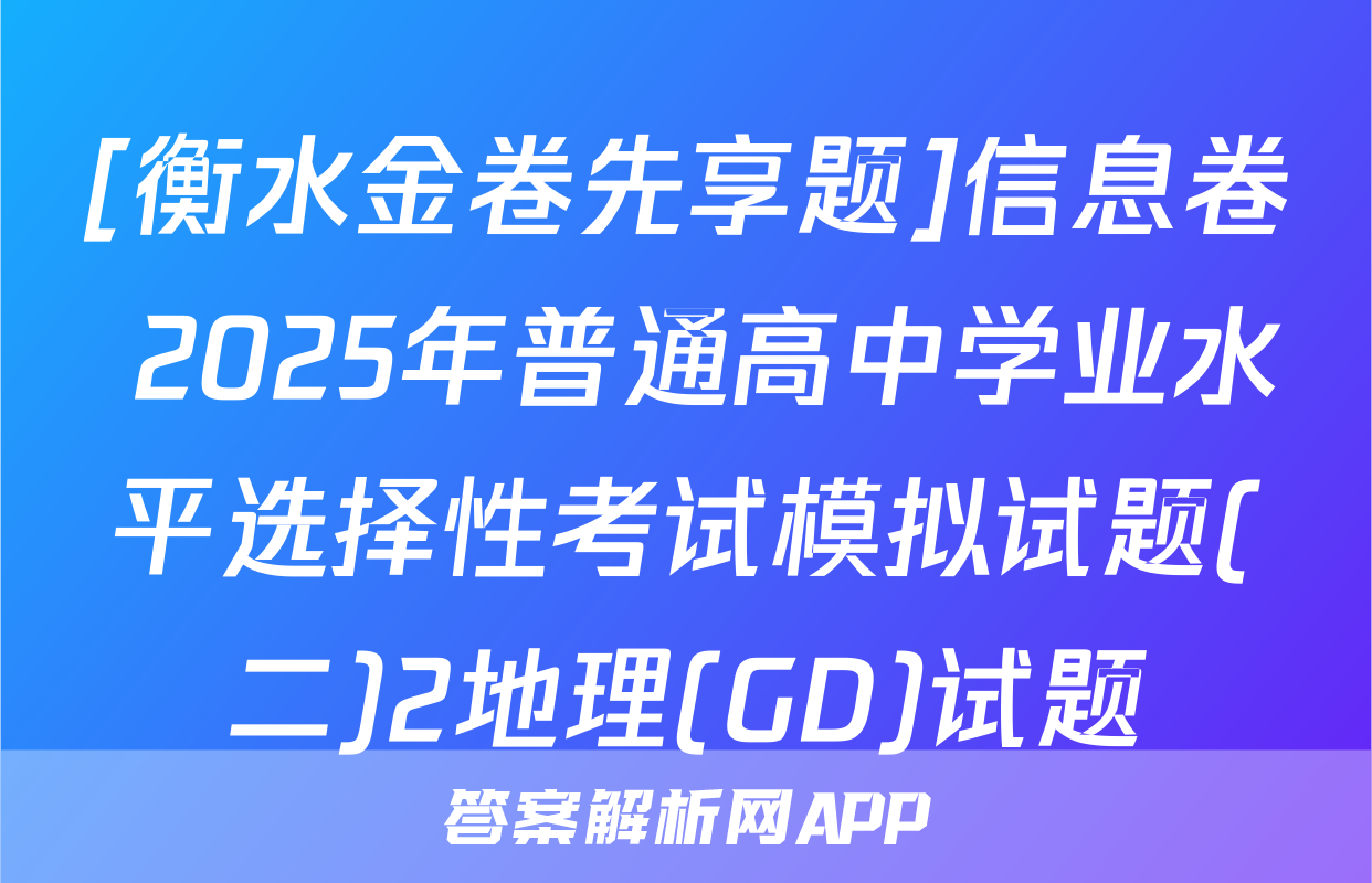 [衡水金卷先享题]信息卷 2025年普通高中学业水平选择性考试模拟试题(二)2地理(GD)试题