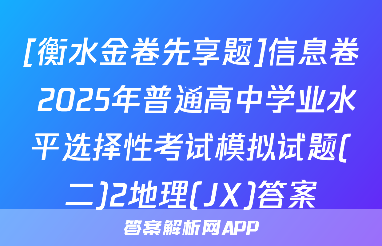 [衡水金卷先享题]信息卷 2025年普通高中学业水平选择性考试模拟试题(二)2地理(JX)答案