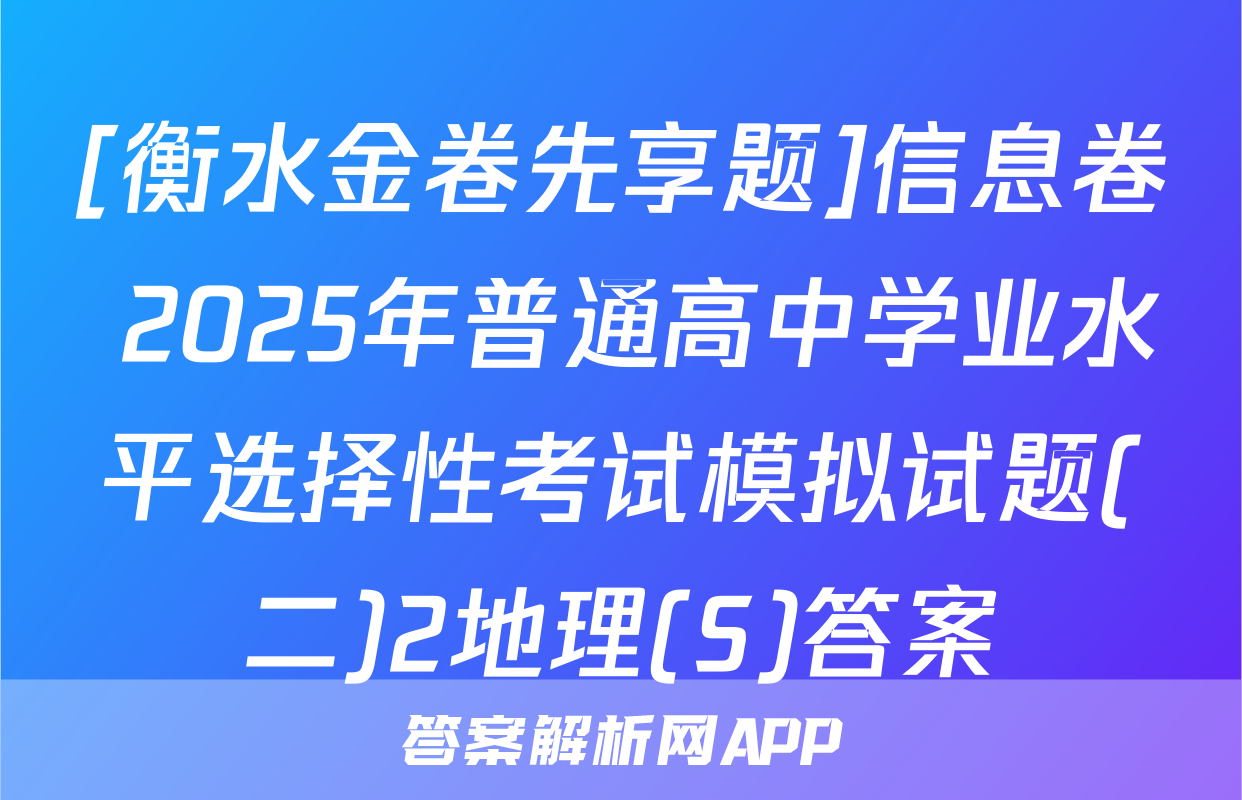 [衡水金卷先享题]信息卷 2025年普通高中学业水平选择性考试模拟试题(二)2地理(S)答案