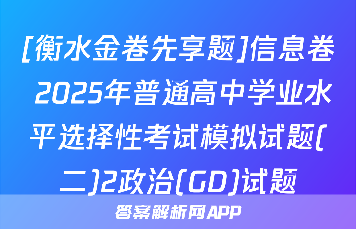 [衡水金卷先享题]信息卷 2025年普通高中学业水平选择性考试模拟试题(二)2政治(GD)试题