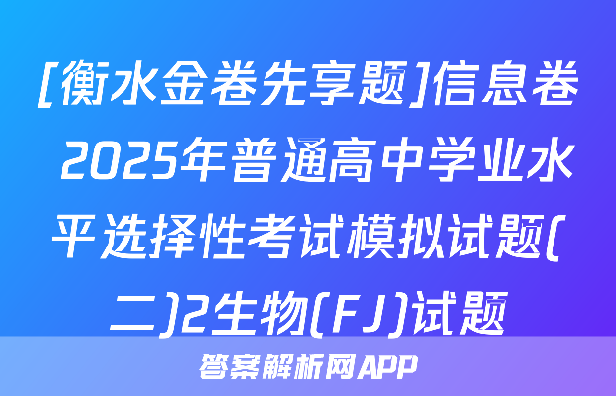 [衡水金卷先享题]信息卷 2025年普通高中学业水平选择性考试模拟试题(二)2生物(FJ)试题