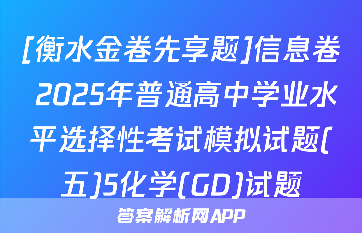 [衡水金卷先享题]信息卷 2025年普通高中学业水平选择性考试模拟试题(五)5化学(GD)试题