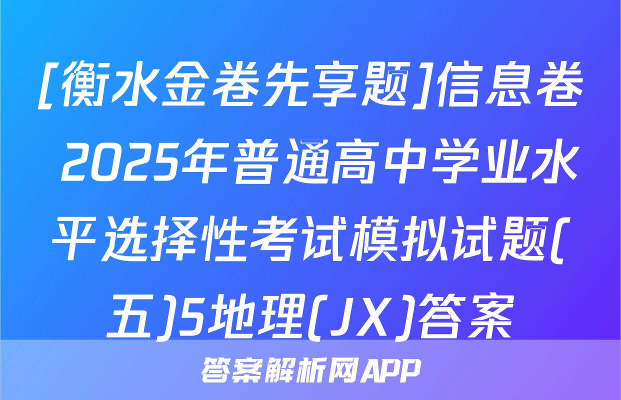 [衡水金卷先享题]信息卷 2025年普通高中学业水平选择性考试模拟试题(五)5地理(JX)答案