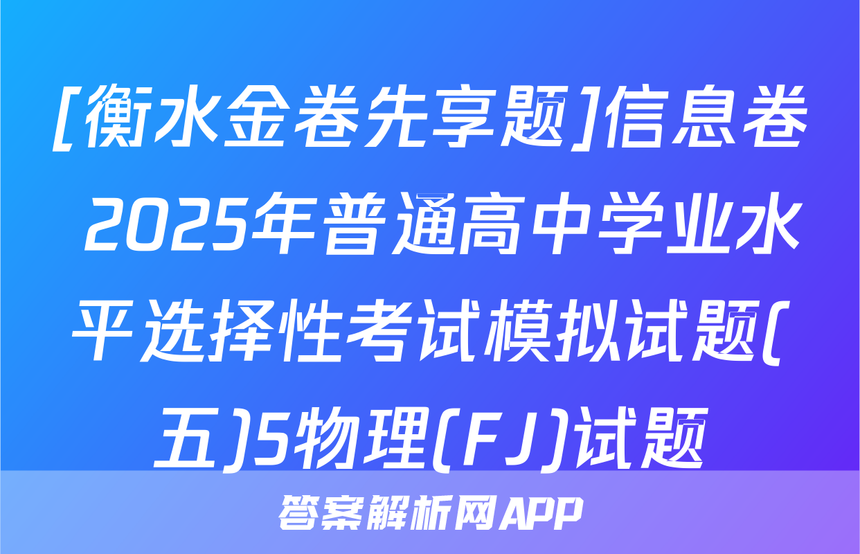 [衡水金卷先享题]信息卷 2025年普通高中学业水平选择性考试模拟试题(五)5物理(FJ)试题