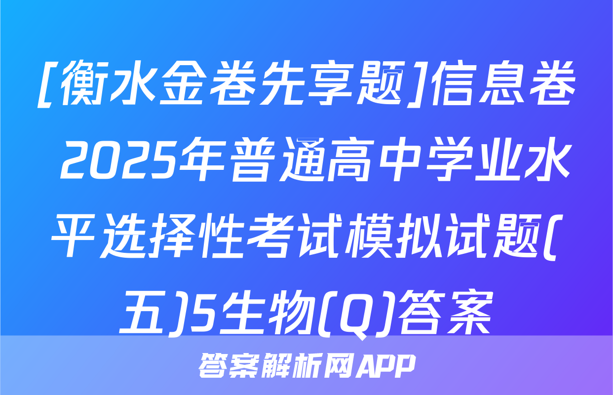 [衡水金卷先享题]信息卷 2025年普通高中学业水平选择性考试模拟试题(五)5生物(Q)答案