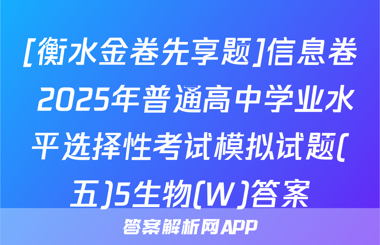 [衡水金卷先享题]信息卷 2025年普通高中学业水平选择性考试模拟试题(五)5生物(W)答案