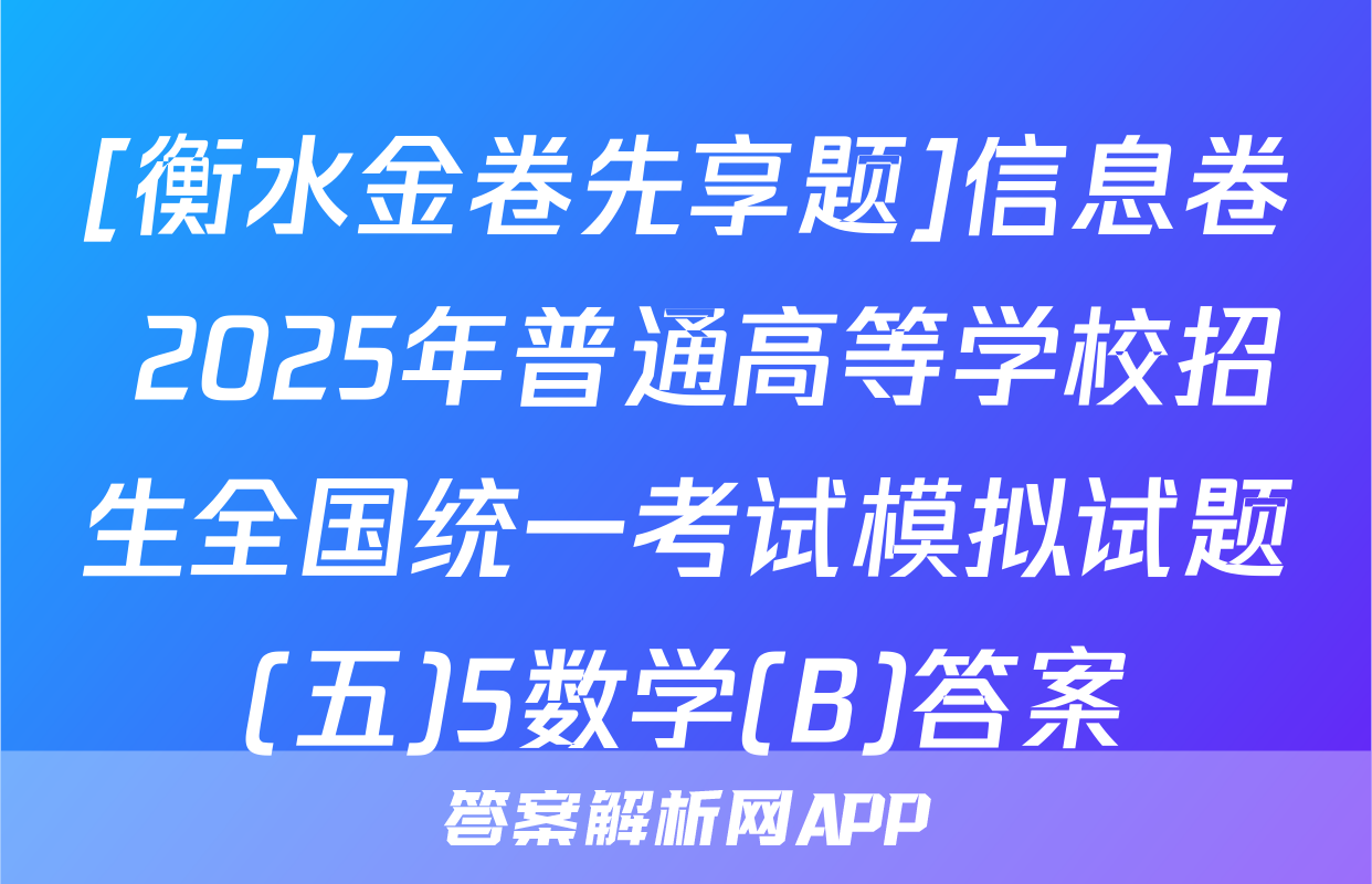 [衡水金卷先享题]信息卷 2025年普通高等学校招生全国统一考试模拟试题(五)5数学(B)答案