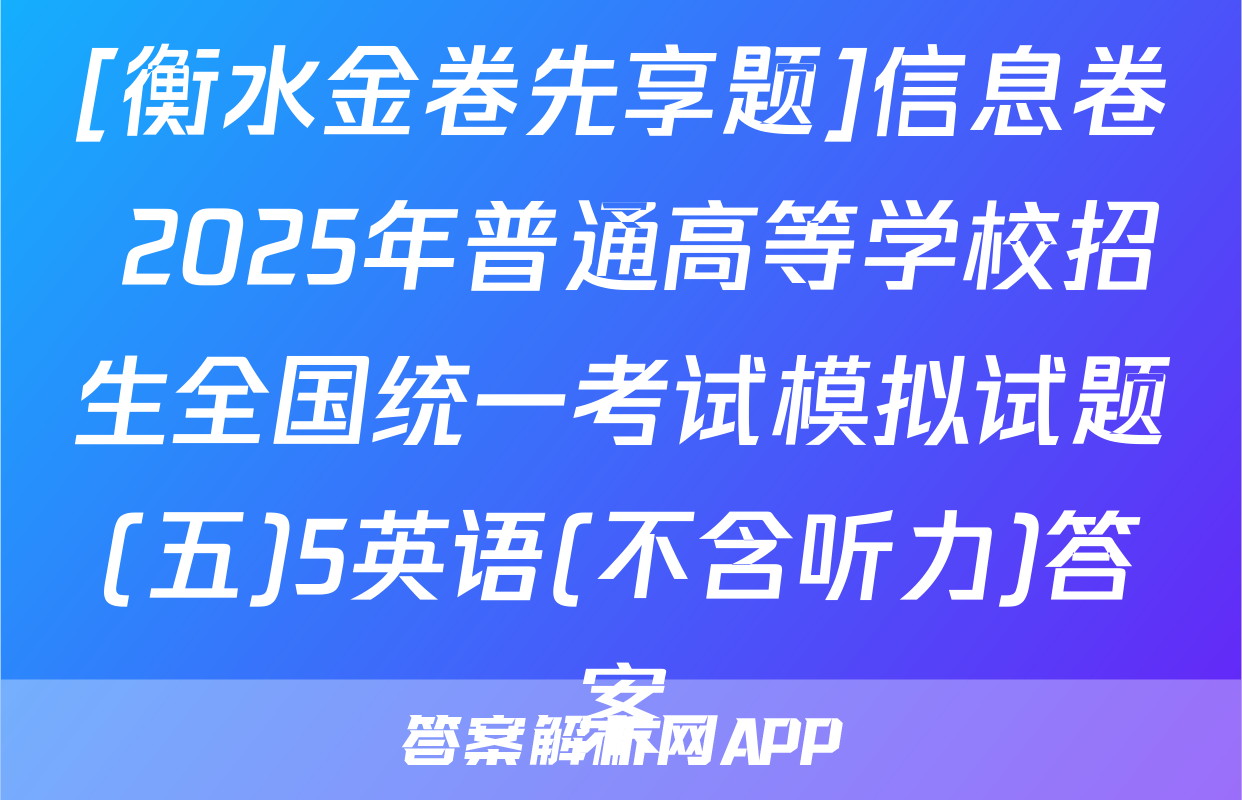 [衡水金卷先享题]信息卷 2025年普通高等学校招生全国统一考试模拟试题(五)5英语(不含听力)答案