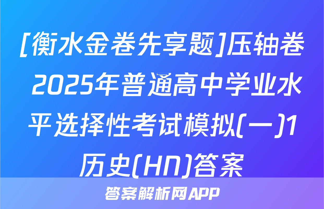 [衡水金卷先享题]压轴卷 2025年普通高中学业水平选择性考试模拟(一)1历史(HN)答案