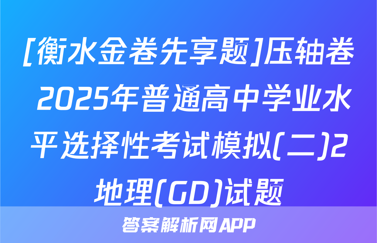 [衡水金卷先享题]压轴卷 2025年普通高中学业水平选择性考试模拟(二)2地理(GD)试题