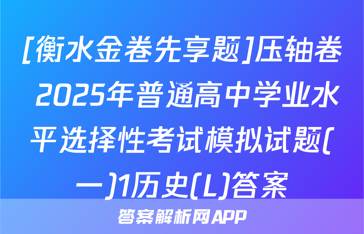 [衡水金卷先享题]压轴卷 2025年普通高中学业水平选择性考试模拟试题(一)1历史(L)答案