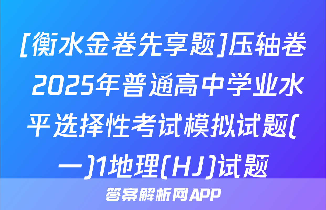 [衡水金卷先享题]压轴卷 2025年普通高中学业水平选择性考试模拟试题(一)1地理(HJ)试题