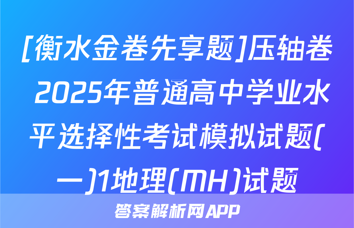 [衡水金卷先享题]压轴卷 2025年普通高中学业水平选择性考试模拟试题(一)1地理(MH)试题