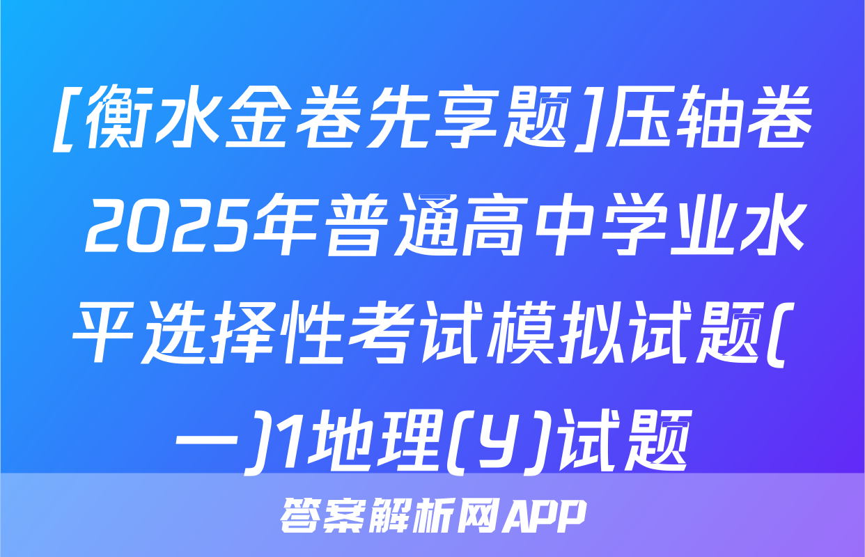 [衡水金卷先享题]压轴卷 2025年普通高中学业水平选择性考试模拟试题(一)1地理(Y)试题