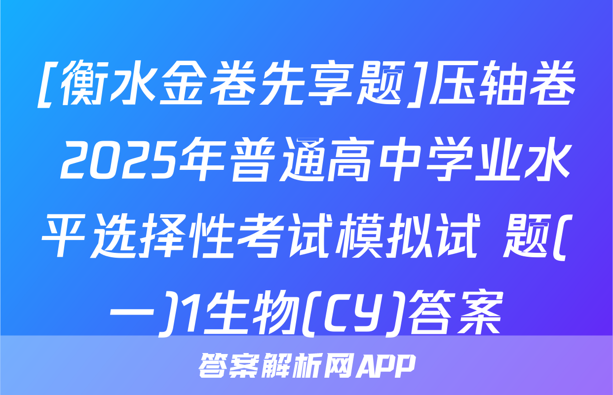 [衡水金卷先享题]压轴卷 2025年普通高中学业水平选择性考试模拟试 题(一)1生物(CY)答案