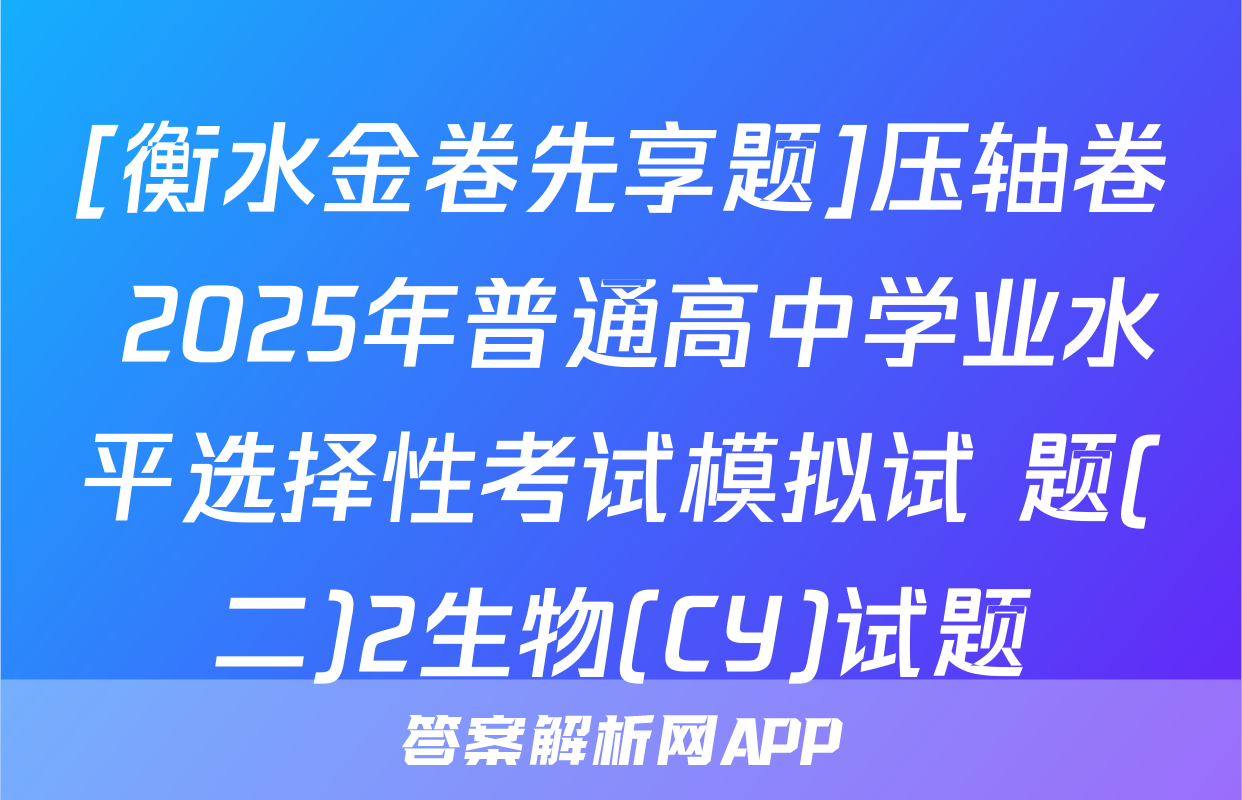[衡水金卷先享题]压轴卷 2025年普通高中学业水平选择性考试模拟试 题(二)2生物(CY)试题