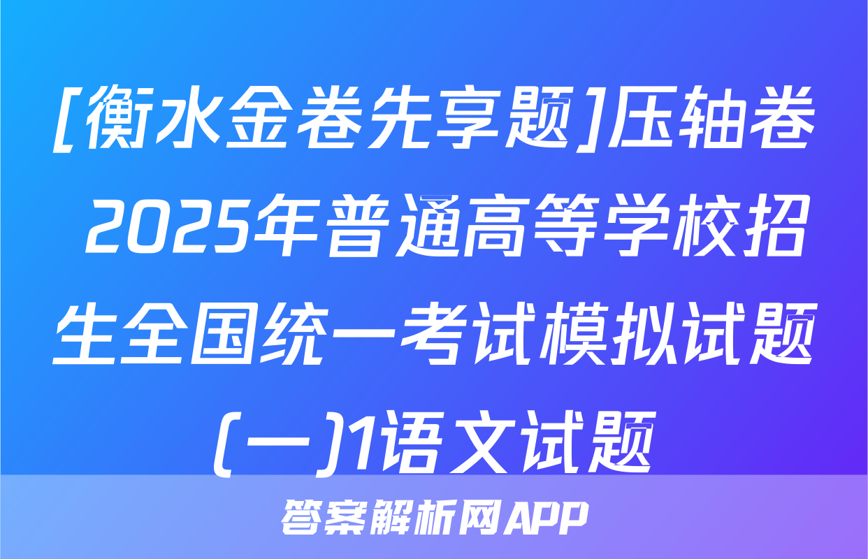 [衡水金卷先享题]压轴卷 2025年普通高等学校招生全国统一考试模拟试题(一)1语文试题