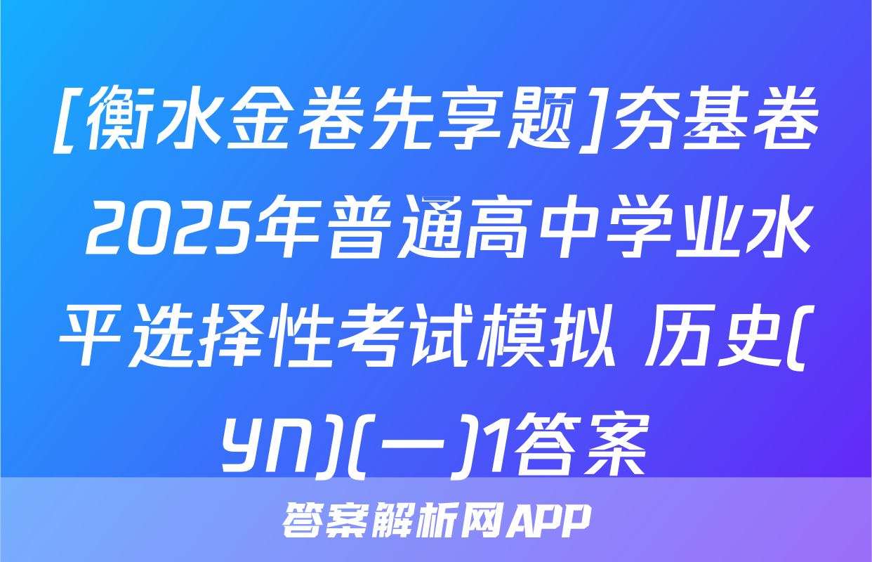 [衡水金卷先享题]夯基卷 2025年普通高中学业水平选择性考试模拟 历史(YN)(一)1答案