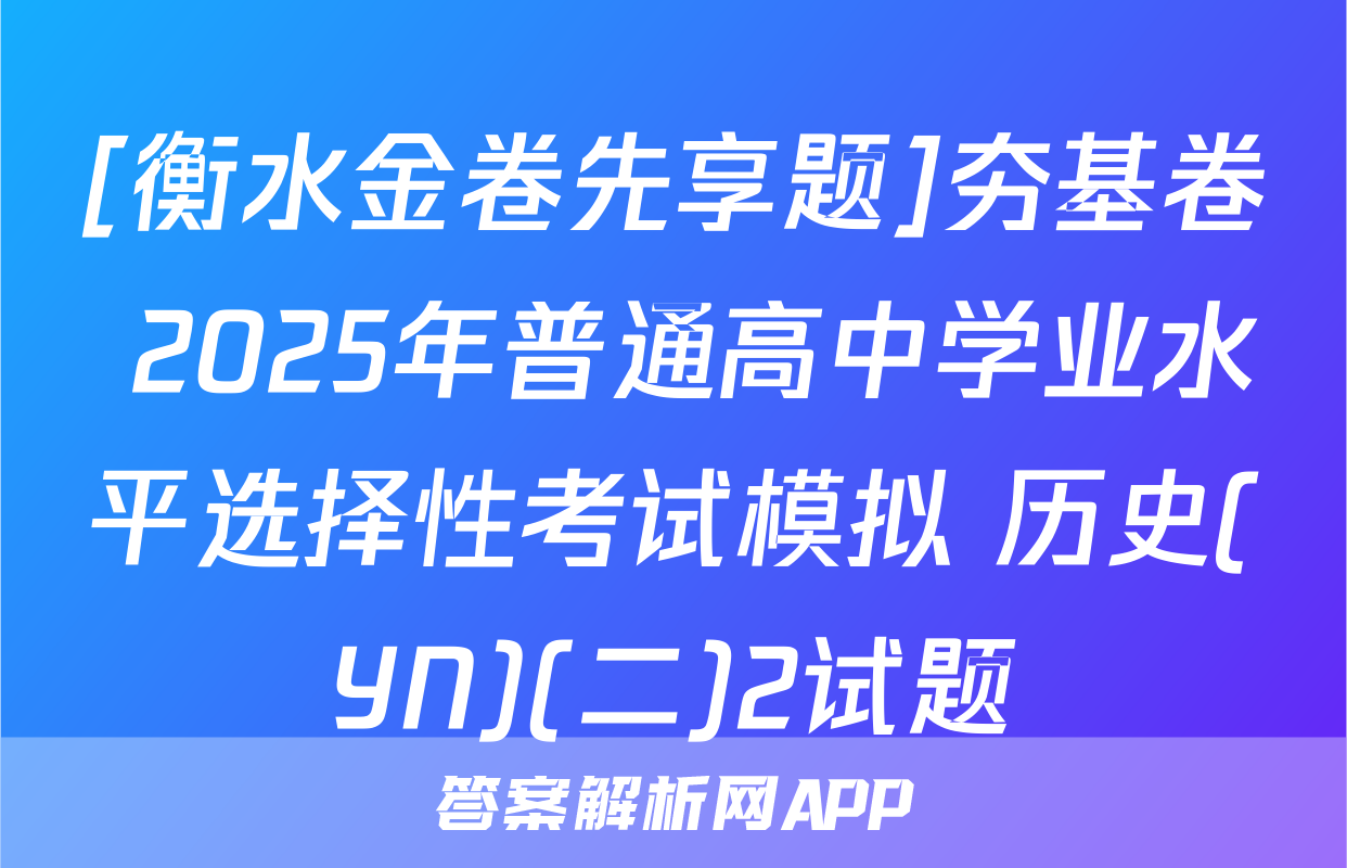 [衡水金卷先享题]夯基卷 2025年普通高中学业水平选择性考试模拟 历史(YN)(二)2试题
