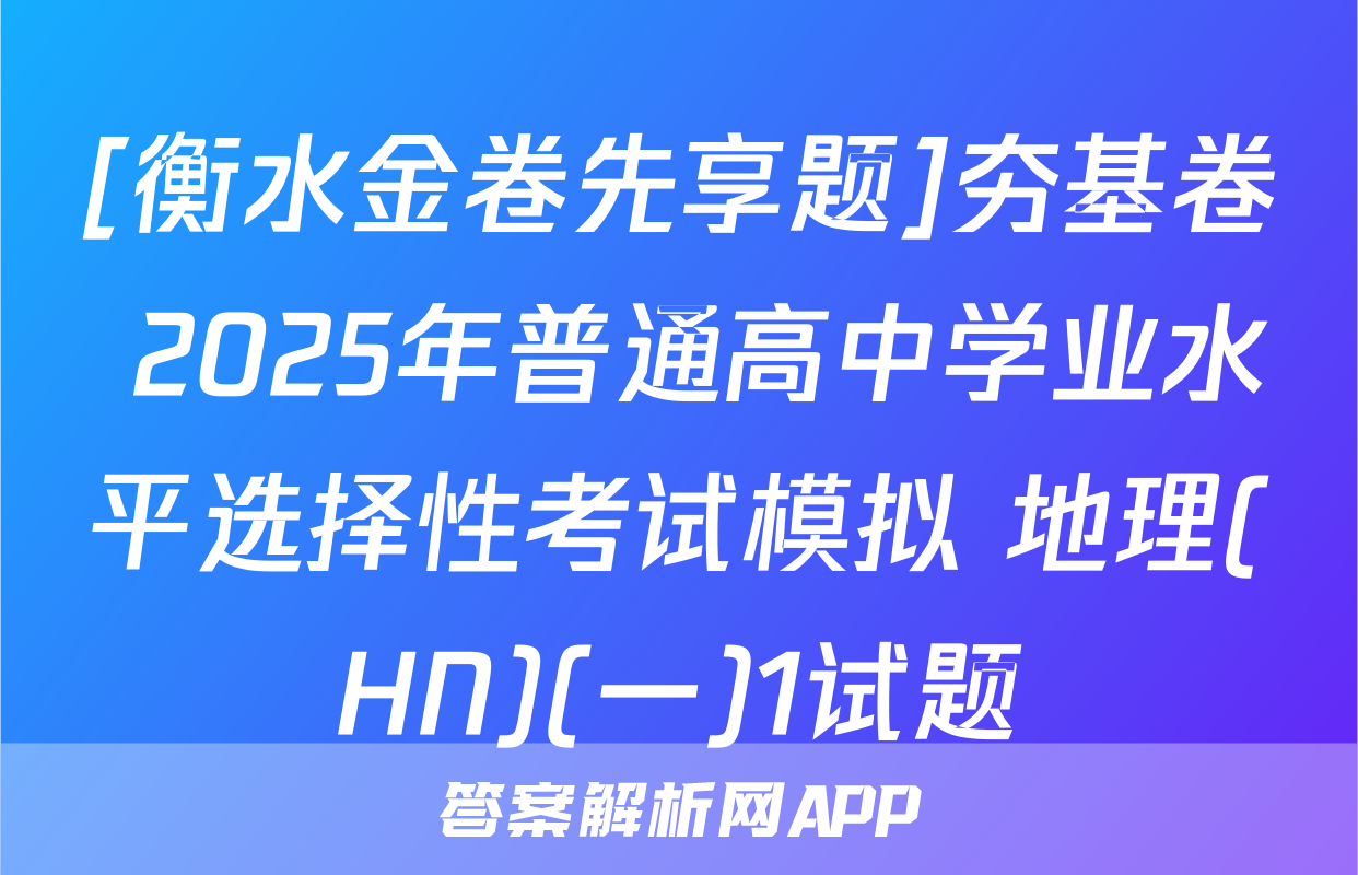 [衡水金卷先享题]夯基卷 2025年普通高中学业水平选择性考试模拟 地理(HN)(一)1试题