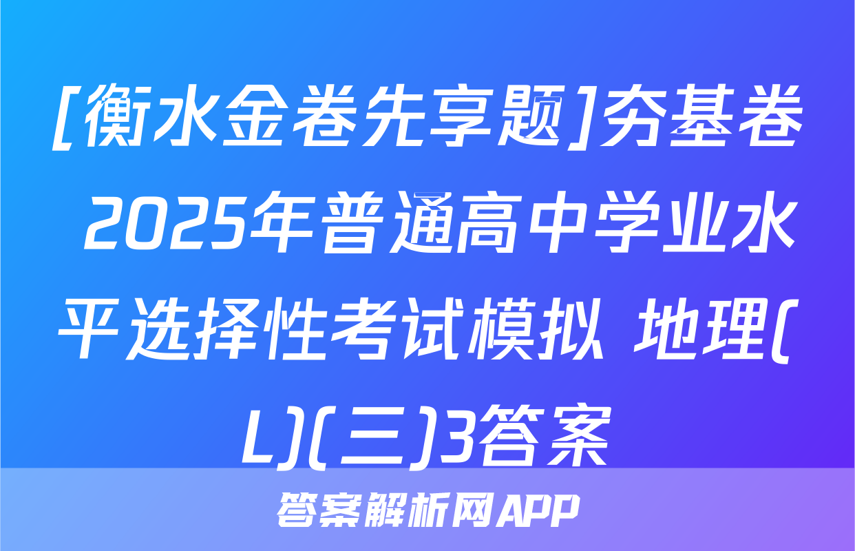 [衡水金卷先享题]夯基卷 2025年普通高中学业水平选择性考试模拟 地理(L)(三)3答案