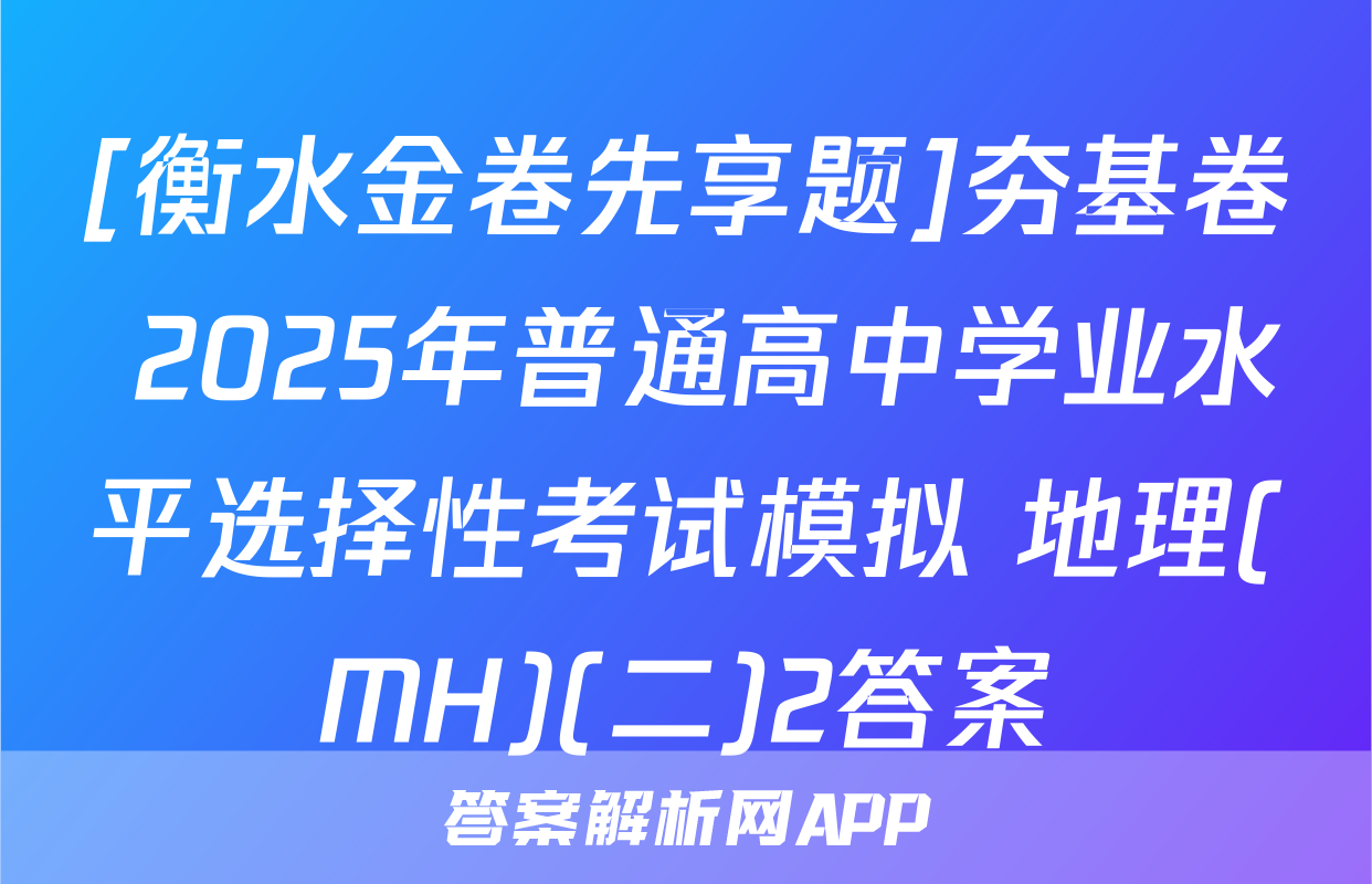 [衡水金卷先享题]夯基卷 2025年普通高中学业水平选择性考试模拟 地理(MH)(二)2答案