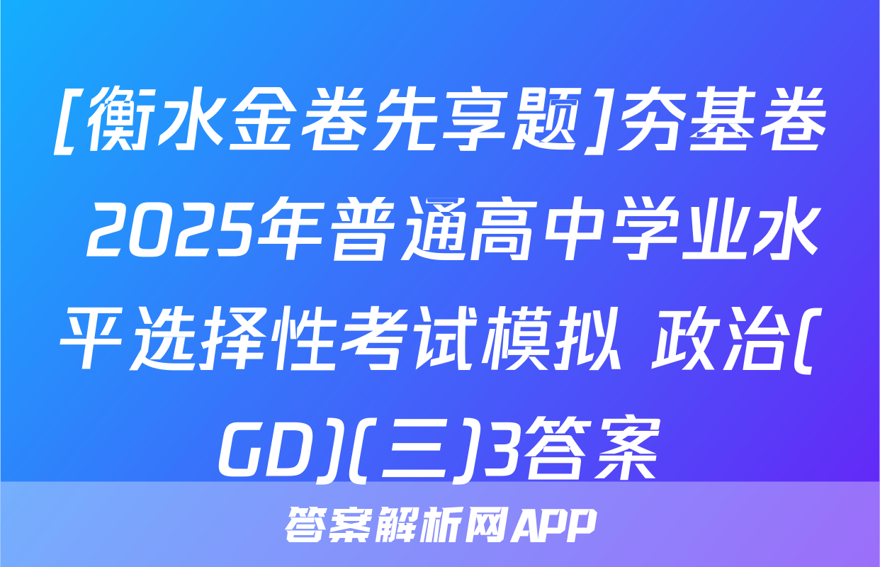 [衡水金卷先享题]夯基卷 2025年普通高中学业水平选择性考试模拟 政治(GD)(三)3答案
