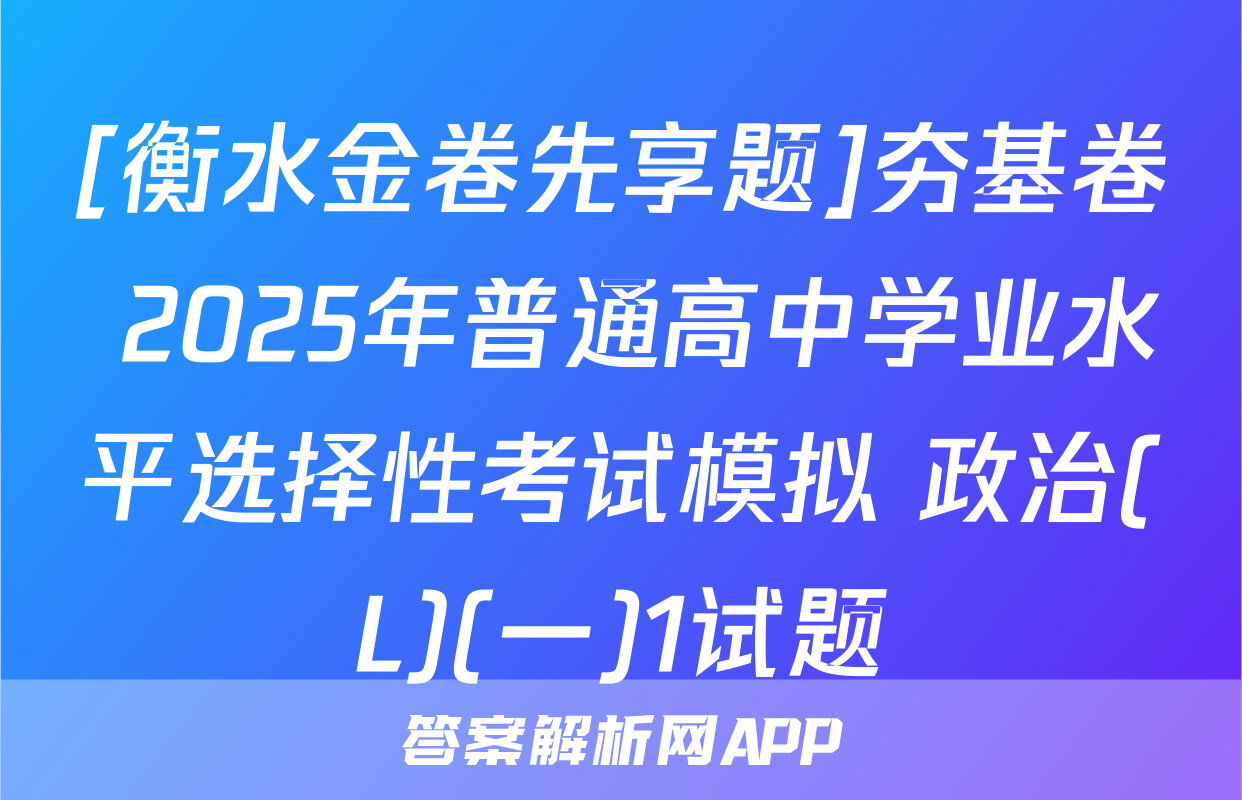 [衡水金卷先享题]夯基卷 2025年普通高中学业水平选择性考试模拟 政治(L)(一)1试题