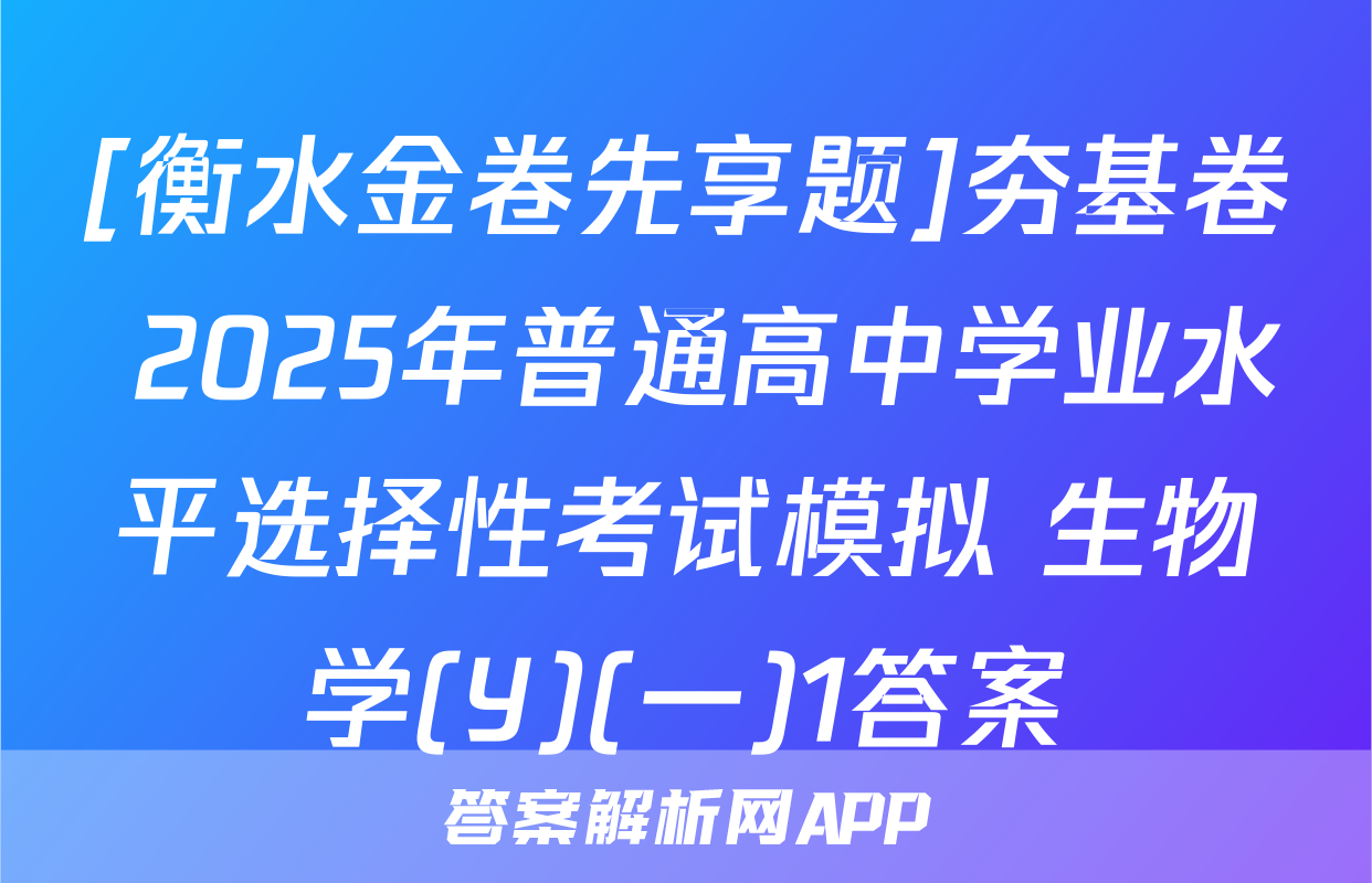 [衡水金卷先享题]夯基卷 2025年普通高中学业水平选择性考试模拟 生物学(Y)(一)1答案