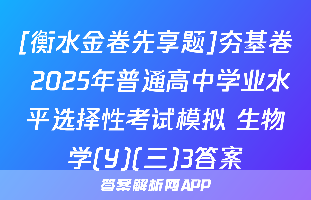 [衡水金卷先享题]夯基卷 2025年普通高中学业水平选择性考试模拟 生物学(Y)(三)3答案