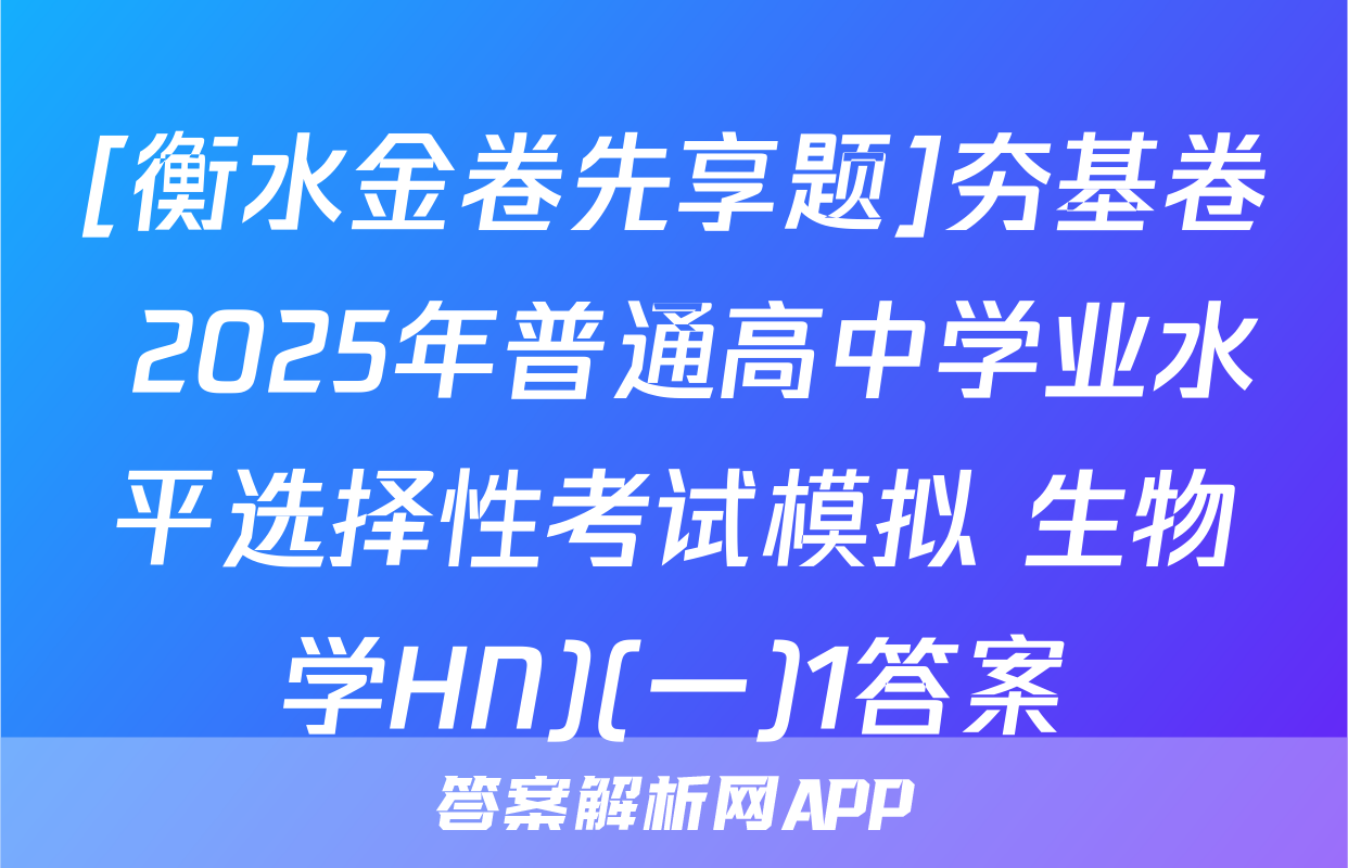 [衡水金卷先享题]夯基卷 2025年普通高中学业水平选择性考试模拟 生物学HN)(一)1答案